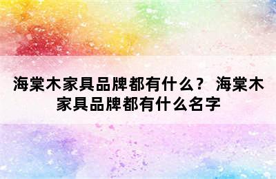 海棠木家具品牌都有什么？ 海棠木家具品牌都有什么名字